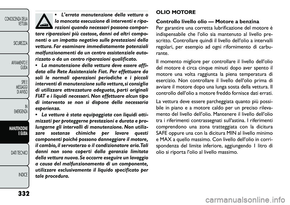 FIAT FREEMONT 2013 Libretto Uso Manutenzione (in Italian)
Lerrata manutenzione della vettura o
la mancata esecuzione di interventi e ripa-
razioni quando necessari possono compor-
tare riparazioni più costose, danni ad altri compo-
nenti o un impatto neg FIAT FREEMONT 2013 Libretto Uso Manutenzione (in Italian)
Lerrata manutenzione della vettura o
la mancata esecuzione di interventi e ripa-
razioni quando necessari possono compor-
tare riparazioni più costose, danni ad altri compo-
nenti o un impatto neg