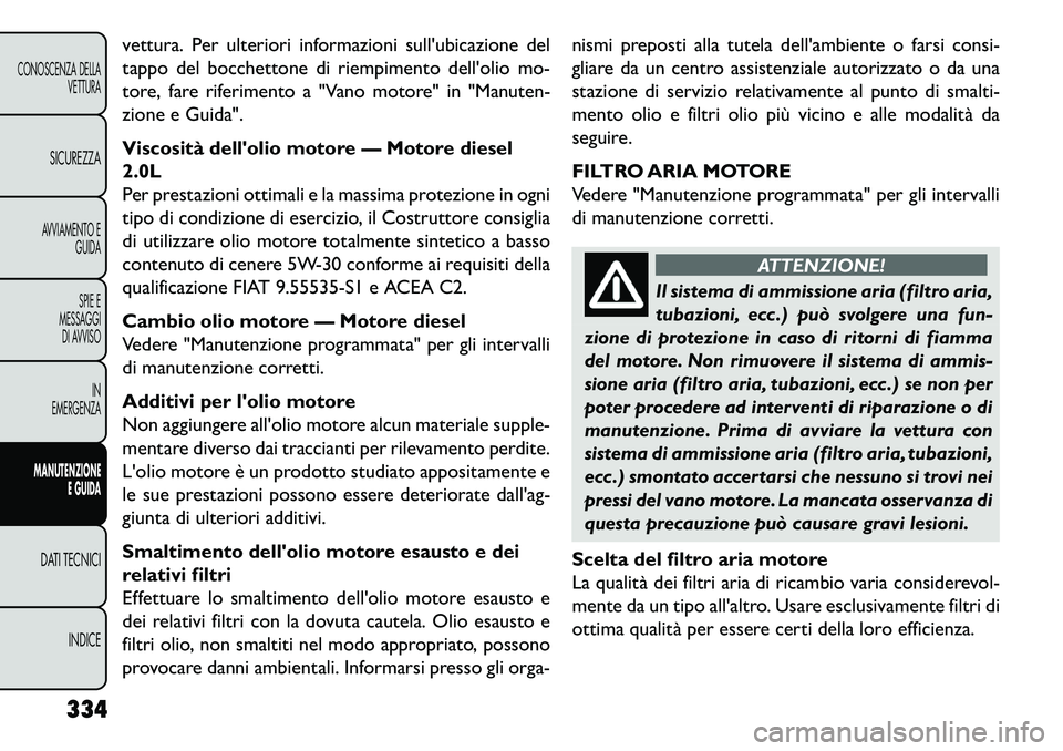 FIAT FREEMONT 2013 Libretto Uso Manutenzione (in Italian) vettura. Per ulteriori informazioni sullubicazione del
tappo del bocchettone di riempimento dellolio mo-
tore, fare riferimento a "Vano motore" in "Manuten-
zione e Guida".
Viscosità dellolio moto FIAT FREEMONT 2013 Libretto Uso Manutenzione (in Italian) vettura. Per ulteriori informazioni sullubicazione del
tappo del bocchettone di riempimento dellolio mo-
tore, fare riferimento a "Vano motore" in "Manuten-
zione e Guida".
Viscosità dellolio moto