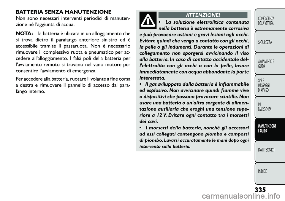 FIAT FREEMONT 2013 Libretto Uso Manutenzione (in Italian) BATTERIA SENZA MANUTENZIONE
Non sono necessari interventi periodici di manuten-
zione né laggiunta di acqua.
NOTA:la batteria è ubicata in un alloggiamento che
si trova dietro il parafango anterior FIAT FREEMONT 2013 Libretto Uso Manutenzione (in Italian) BATTERIA SENZA MANUTENZIONE
Non sono necessari interventi periodici di manuten-
zione né laggiunta di acqua.
NOTA:la batteria è ubicata in un alloggiamento che
si trova dietro il parafango anterior