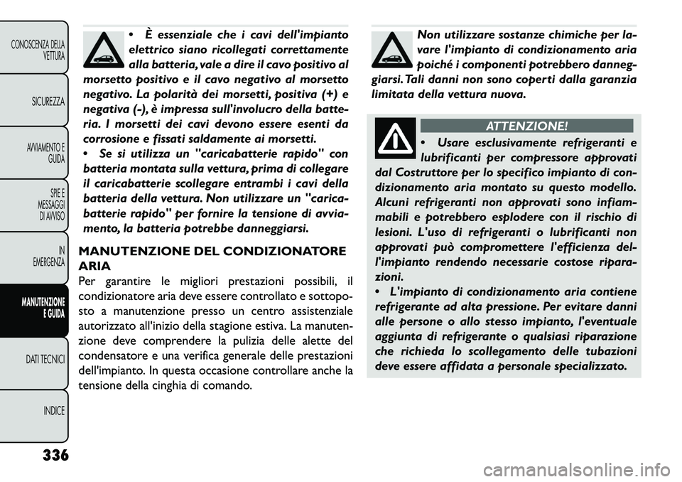 FIAT FREEMONT 2013 Libretto Uso Manutenzione (in Italian) È essenziale che i cavi dellimpianto
elettrico siano ricollegati correttamente
alla batteria, vale a dire il cavo positivo al
morsetto positivo e il cavo negativo al morsetto
negativo. La polarità FIAT FREEMONT 2013 Libretto Uso Manutenzione (in Italian) È essenziale che i cavi dellimpianto
elettrico siano ricollegati correttamente
alla batteria, vale a dire il cavo positivo al
morsetto positivo e il cavo negativo al morsetto
negativo. La polarità