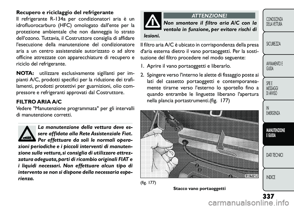 FIAT FREEMONT 2013 Libretto Uso Manutenzione (in Italian) Recupero e riciclaggio del refrigerante
Il refrigerante R-134a per condizionatori aria è un
idrofluorocarburo (HFC) omologato dallente per la
protezione ambientale che non danneggia lo strato
dello FIAT FREEMONT 2013 Libretto Uso Manutenzione (in Italian) Recupero e riciclaggio del refrigerante
Il refrigerante R-134a per condizionatori aria è un
idrofluorocarburo (HFC) omologato dallente per la
protezione ambientale che non danneggia lo strato
dello