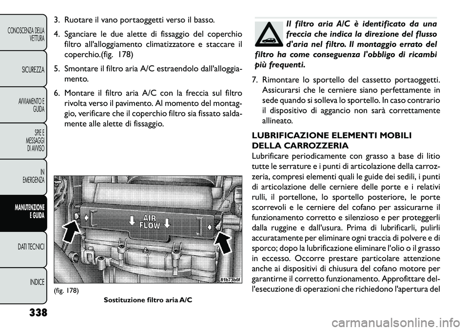 FIAT FREEMONT 2013 Libretto Uso Manutenzione (in Italian) 3. Ruotare il vano portaoggetti verso il basso.
4. Sganciare le due alette di fissaggio del coperchiofiltro allalloggiamento climatizzatore e staccare il
coperchio.(fig. 178)
5. Smontare il filtro ar FIAT FREEMONT 2013 Libretto Uso Manutenzione (in Italian) 3. Ruotare il vano portaoggetti verso il basso.
4. Sganciare le due alette di fissaggio del coperchiofiltro allalloggiamento climatizzatore e staccare il
coperchio.(fig. 178)
5. Smontare il filtro ar
