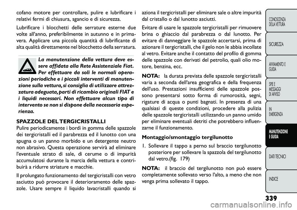 FIAT FREEMONT 2013 Libretto Uso Manutenzione (in Italian) cofano motore per controllare, pulire e lubrificare i
relativi fermi di chiusura, sgancio e di sicurezza.
Lubrificare i blocchetti delle serrature esterne due
volte allanno, preferibilmente in autunn FIAT FREEMONT 2013 Libretto Uso Manutenzione (in Italian) cofano motore per controllare, pulire e lubrificare i
relativi fermi di chiusura, sgancio e di sicurezza.
Lubrificare i blocchetti delle serrature esterne due
volte allanno, preferibilmente in autunn