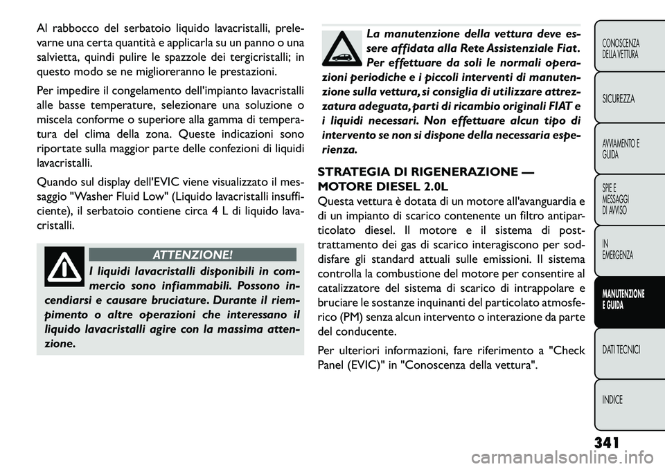 FIAT FREEMONT 2013 Libretto Uso Manutenzione (in Italian) Al rabbocco del serbatoio liquido lavacristalli, prele-
varne una certa quantità e applicarla su un panno o una
salvietta, quindi pulire le spazzole dei tergicristalli; in
questo modo se ne migliorer FIAT FREEMONT 2013 Libretto Uso Manutenzione (in Italian) Al rabbocco del serbatoio liquido lavacristalli, prele-
varne una certa quantità e applicarla su un panno o una
salvietta, quindi pulire le spazzole dei tergicristalli; in
questo modo se ne migliorer
