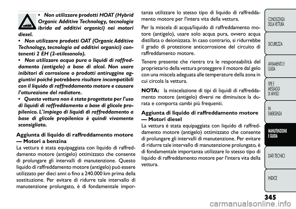 FIAT FREEMONT 2013 Libretto Uso Manutenzione (in Italian) Non utilizzare prodotti HOAT (Hybrid
Organic Additive Technology, tecnologia
ibrida ad additivi organici) nei motori
diesel.
Non utilizzare prodotti OAT (Organic Additive
Technology, tecnologia ad FIAT FREEMONT 2013 Libretto Uso Manutenzione (in Italian) Non utilizzare prodotti HOAT (Hybrid
Organic Additive Technology, tecnologia
ibrida ad additivi organici) nei motori
diesel.
Non utilizzare prodotti OAT (Organic Additive
Technology, tecnologia ad