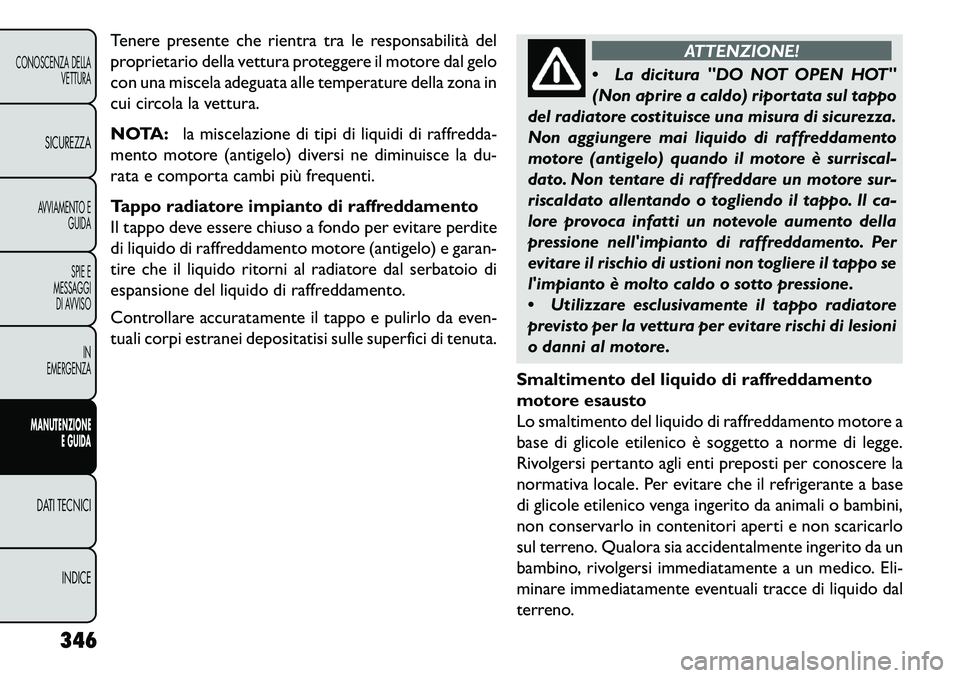 FIAT FREEMONT 2013 Libretto Uso Manutenzione (in Italian) Tenere presente che rientra tra le responsabilità del
proprietario della vettura proteggere il motore dal gelo
con una miscela adeguata alle temperature della zona in
cui circola la vettura.
NOTA:la FIAT FREEMONT 2013 Libretto Uso Manutenzione (in Italian) Tenere presente che rientra tra le responsabilità del
proprietario della vettura proteggere il motore dal gelo
con una miscela adeguata alle temperature della zona in
cui circola la vettura.
NOTA:la
