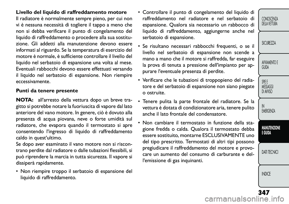 FIAT FREEMONT 2013 Libretto Uso Manutenzione (in Italian) Livello del liquido di raffreddamento motore
Il radiatore è normalmente sempre pieno, per cui non
vi è nessuna necessità di togliere il tappo a meno che
non si debba verificare il punto di congelam FIAT FREEMONT 2013 Libretto Uso Manutenzione (in Italian) Livello del liquido di raffreddamento motore
Il radiatore è normalmente sempre pieno, per cui non
vi è nessuna necessità di togliere il tappo a meno che
non si debba verificare il punto di congelam