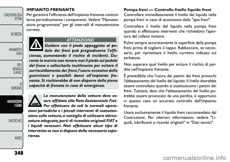 FIAT FREEMONT 2013 Libretto Uso Manutenzione (in Italian) IMPIANTO FRENANTE
Per garantire lefficienza dellimpianto frenante control-
larne periodicamente i componenti. Vedere "Manuten-
zione programmata" per gli intervalli di manutenzione
corretti.
ATTENZI FIAT FREEMONT 2013 Libretto Uso Manutenzione (in Italian) IMPIANTO FRENANTE
Per garantire lefficienza dellimpianto frenante control-
larne periodicamente i componenti. Vedere "Manuten-
zione programmata" per gli intervalli di manutenzione
corretti.
ATTENZI