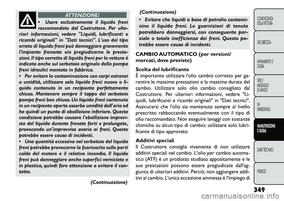 FIAT FREEMONT 2013 Libretto Uso Manutenzione (in Italian) ATTENZIONE!
Usare esclusivamente il liquido freni
raccomandato dal Costruttore. Per ulte-
riori informazioni, vedere "Liquidi, lubrificanti e
ricambi originali" in "Dati tecnici". Luso del tipo
err FIAT FREEMONT 2013 Libretto Uso Manutenzione (in Italian) ATTENZIONE!
Usare esclusivamente il liquido freni
raccomandato dal Costruttore. Per ulte-
riori informazioni, vedere "Liquidi, lubrificanti e
ricambi originali" in "Dati tecnici". Luso del tipo
err