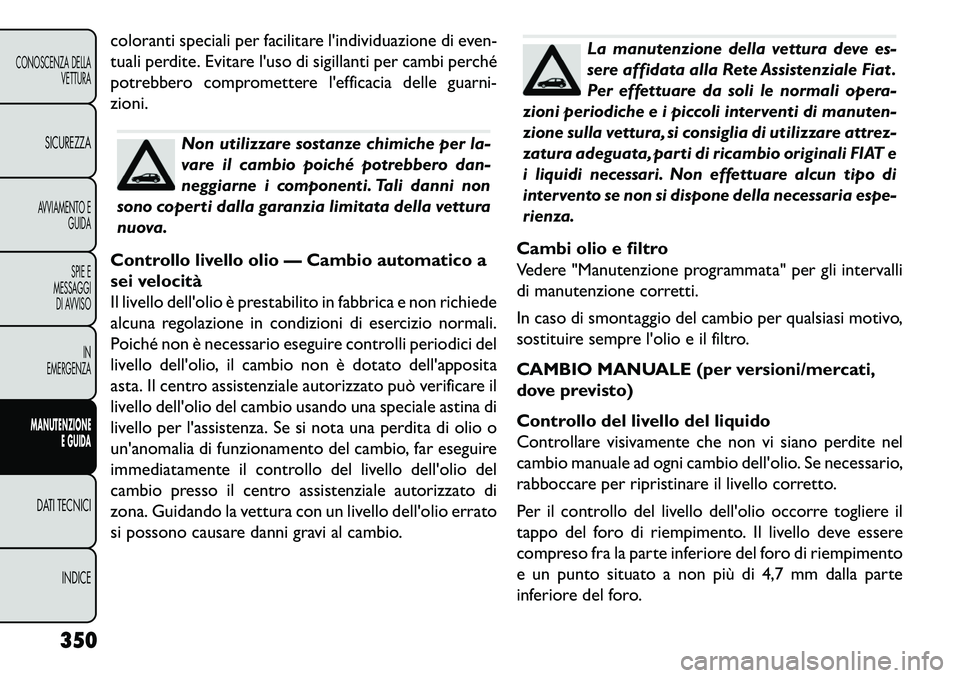 FIAT FREEMONT 2013 Libretto Uso Manutenzione (in Italian) coloranti speciali per facilitare lindividuazione di even-
tuali perdite. Evitare luso di sigillanti per cambi perché
potrebbero compromettere lefficacia delle guarni-
zioni.
Non utilizzare sostan FIAT FREEMONT 2013 Libretto Uso Manutenzione (in Italian) coloranti speciali per facilitare lindividuazione di even-
tuali perdite. Evitare luso di sigillanti per cambi perché
potrebbero compromettere lefficacia delle guarni-
zioni.
Non utilizzare sostan