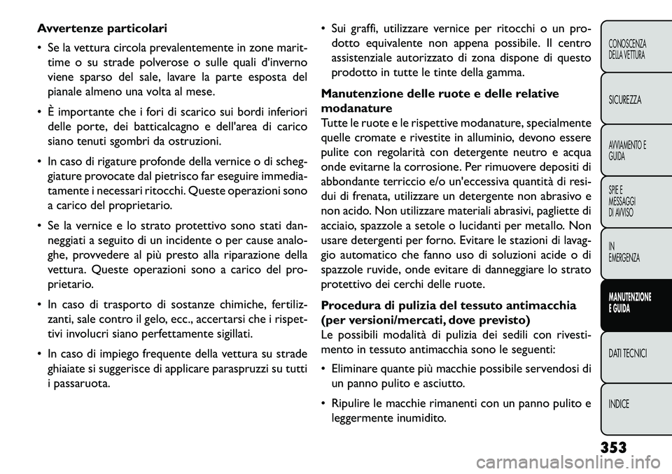 FIAT FREEMONT 2013 Libretto Uso Manutenzione (in Italian) Avvertenze particolari
Se la vettura circola prevalentemente in zone marit-time o su strade polverose o sulle quali dinverno
viene sparso del sale, lavare la parte esposta del
pianale almeno una vo FIAT FREEMONT 2013 Libretto Uso Manutenzione (in Italian) Avvertenze particolari
Se la vettura circola prevalentemente in zone marit-time o su strade polverose o sulle quali dinverno
viene sparso del sale, lavare la parte esposta del
pianale almeno una vo