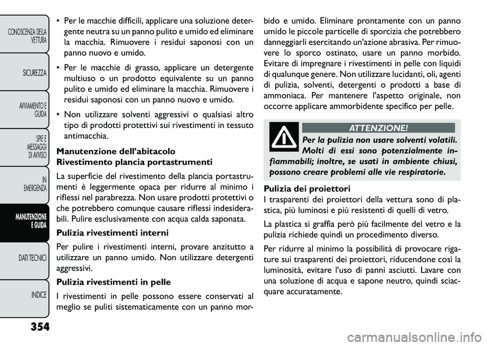 FIAT FREEMONT 2013 Libretto Uso Manutenzione (in Italian) Per le macchie difficili, applicare una soluzione deter-gente neutra su un panno pulito e umido ed eliminare
la macchia. Rimuovere i residui saponosi con un
panno nuovo e umido.
Per le macchie di FIAT FREEMONT 2013 Libretto Uso Manutenzione (in Italian) Per le macchie difficili, applicare una soluzione deter-gente neutra su un panno pulito e umido ed eliminare
la macchia. Rimuovere i residui saponosi con un
panno nuovo e umido.
Per le macchie di