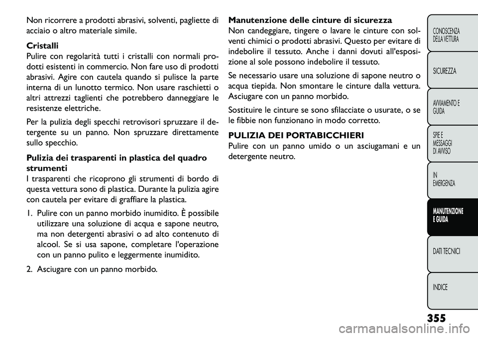 FIAT FREEMONT 2013 Libretto Uso Manutenzione (in Italian) Non ricorrere a prodotti abrasivi, solventi, pagliette di
acciaio o altro materiale simile.
Cristalli
Pulire con regolarità tutti i cristalli con normali pro-
dotti esistenti in commercio. Non fare u FIAT FREEMONT 2013 Libretto Uso Manutenzione (in Italian) Non ricorrere a prodotti abrasivi, solventi, pagliette di
acciaio o altro materiale simile.
Cristalli
Pulire con regolarità tutti i cristalli con normali pro-
dotti esistenti in commercio. Non fare u