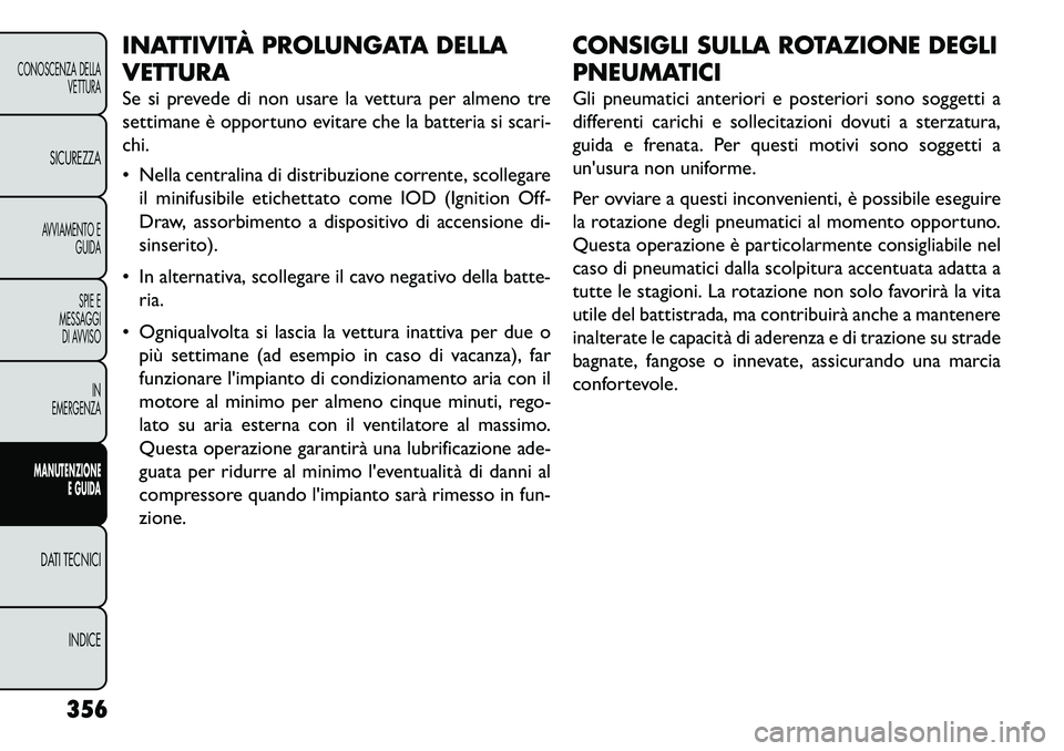 FIAT FREEMONT 2013 Libretto Uso Manutenzione (in Italian) INATTIVITÀ PROLUNGATA DELLA
VETTURA
Se si prevede di non usare la vettura per almeno tre
settimane è opportuno evitare che la batteria si scari-
chi.
Nella centralina di distribuzione corrente, sc FIAT FREEMONT 2013 Libretto Uso Manutenzione (in Italian) INATTIVITÀ PROLUNGATA DELLA
VETTURA
Se si prevede di non usare la vettura per almeno tre
settimane è opportuno evitare che la batteria si scari-
chi.
Nella centralina di distribuzione corrente, sc