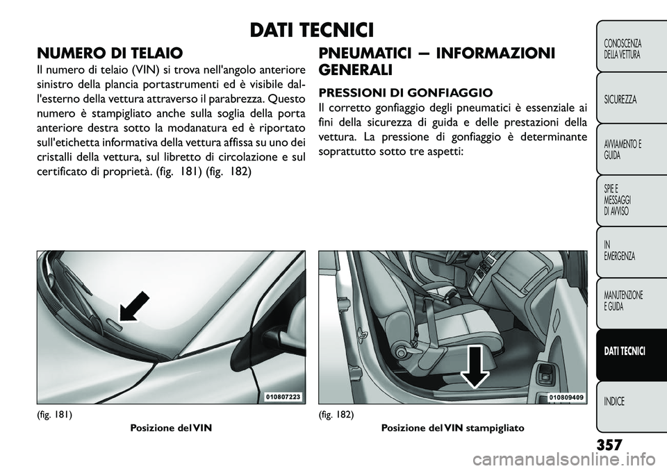 FIAT FREEMONT 2013  Libretto Uso Manutenzione (in Italian) DATI TECNICI
NUMERO DI TELAIO
Il numero di telaio (VIN) si trova nellangolo anteriore
sinistro della plancia portastrumenti ed è visibile dal-
lesterno della vettura attraverso il parabrezza. Quest