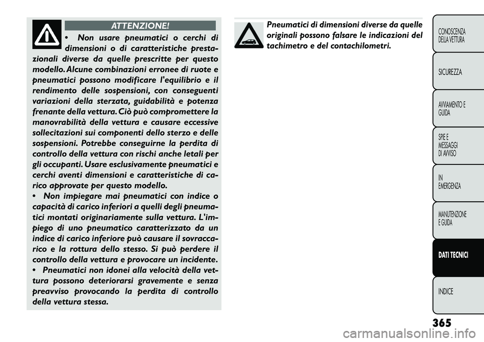 FIAT FREEMONT 2013 Libretto Uso Manutenzione (in Italian) ATTENZIONE!
N
on usare pneumatici o cerchi di
dimensioni o di caratteristiche presta-
zionali diverse da quelle prescritte per questo
modello. Alcune combinazioni erronee di ruote e
pneumatici posso FIAT FREEMONT 2013 Libretto Uso Manutenzione (in Italian) ATTENZIONE!
N
on usare pneumatici o cerchi di
dimensioni o di caratteristiche presta-
zionali diverse da quelle prescritte per questo
modello. Alcune combinazioni erronee di ruote e
pneumatici posso