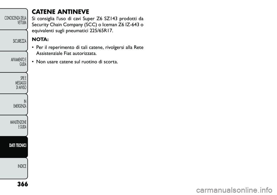 FIAT FREEMONT 2013  Libretto Uso Manutenzione (in Italian) CATENE ANTINEVE
Si consiglia luso di cavi Super Z6 SZ143 prodotti da
Security Chain Company (SCC) o Iceman Z6 IZ-643 o
equivalenti sugli pneumatici 225/65R17.
NOTA:
 Per il reperimento di tali caten