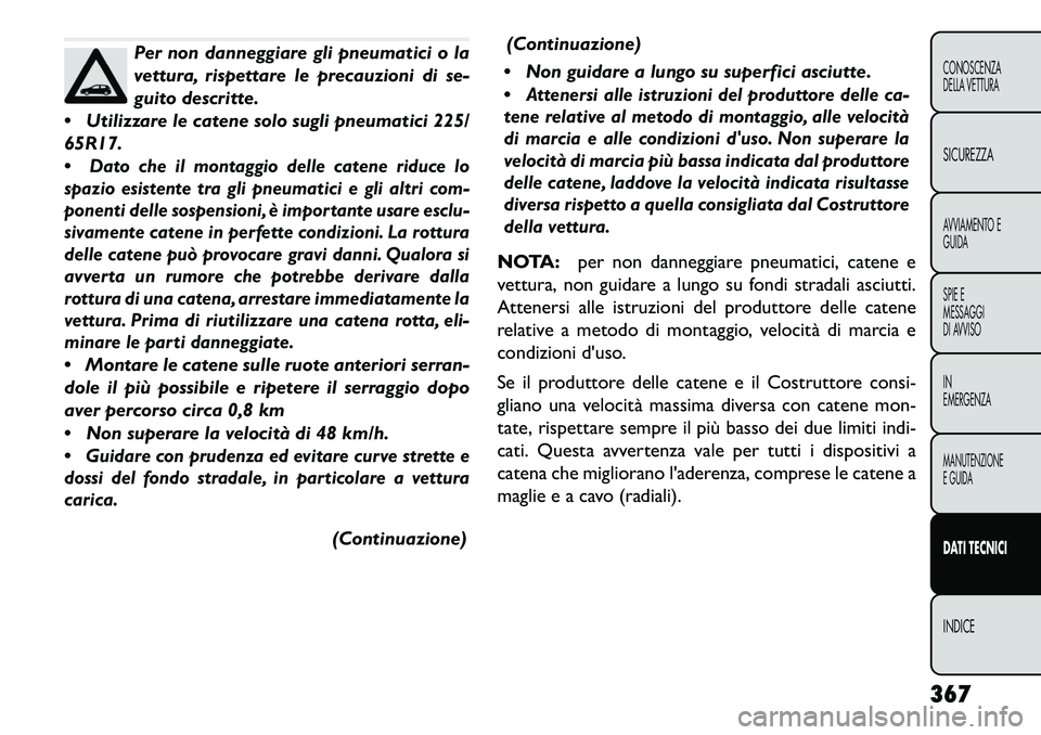 FIAT FREEMONT 2013 Libretto Uso Manutenzione (in Italian) Per non danneggiare gli pneumatici o la
vettura, rispettare le precauzioni di se-
guito descritte.
Utilizzare le catene solo sugli pneumatici 225/
65R17.
Dato che il montaggio delle catene riduce FIAT FREEMONT 2013 Libretto Uso Manutenzione (in Italian) Per non danneggiare gli pneumatici o la
vettura, rispettare le precauzioni di se-
guito descritte.
Utilizzare le catene solo sugli pneumatici 225/
65R17.
Dato che il montaggio delle catene riduce