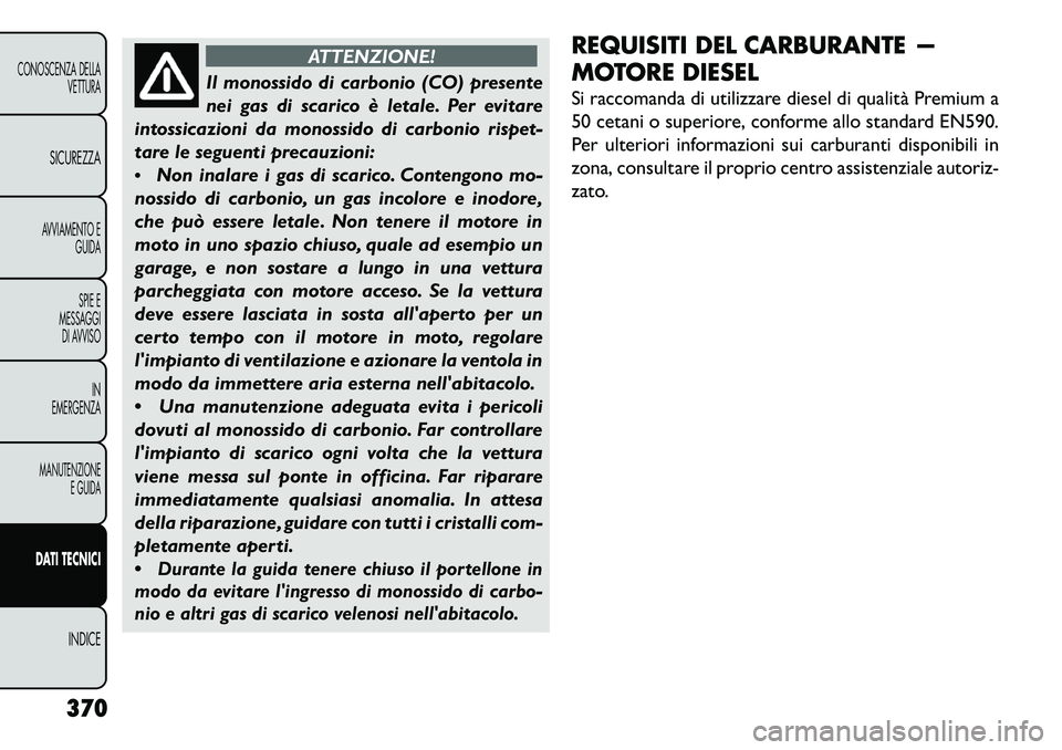 FIAT FREEMONT 2013 Libretto Uso Manutenzione (in Italian) ATTENZIONE!
Il monossido di carbonio (CO) presente
n
ei gas di scarico è letale. Per evitare
intossicazioni da monossido di carbonio rispet-
tare le seguenti precauzioni:
Non inalare i gas di scar FIAT FREEMONT 2013 Libretto Uso Manutenzione (in Italian) ATTENZIONE!
Il monossido di carbonio (CO) presente
n
ei gas di scarico è letale. Per evitare
intossicazioni da monossido di carbonio rispet-
tare le seguenti precauzioni:
Non inalare i gas di scar