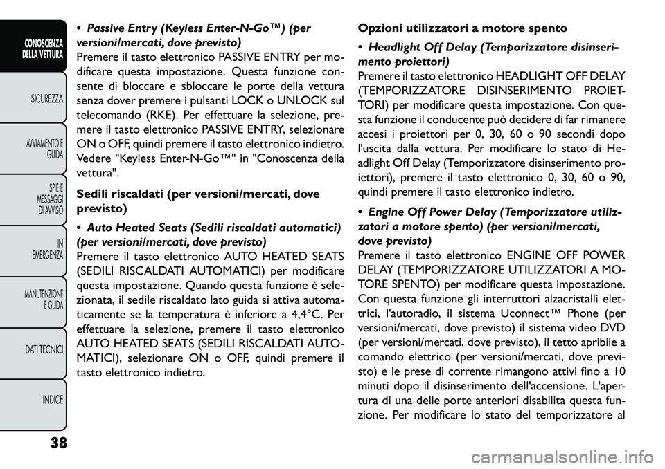 FIAT FREEMONT 2013  Libretto Uso Manutenzione (in Italian)  Passive Entry (Keyless Enter-N-Go™) (per
versioni/mercati, dove previsto)
Premere il tasto elettronico PASSIVE ENTRY per mo-
dificare questa impostazione. Questa funzione con-
sente di bloccare e 