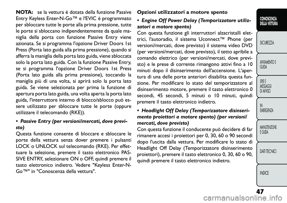 FIAT FREEMONT 2013  Libretto Uso Manutenzione (in Italian) NOTA:se la vettura è dotata della funzione Passive
Entry Keyless Enter­N­Go™ e lEVIC è programmato
per sbloccare tutte le porte alla prima pressione, tutte
le porte si sbloccano indipendentemen