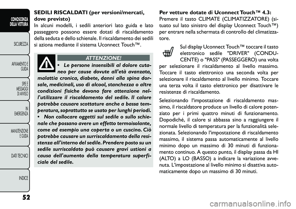 FIAT FREEMONT 2013  Libretto Uso Manutenzione (in Italian) SEDILI RISCALDATI (per versioni/mercati,
dove previsto)
In alcuni modelli, i sedili anteriori lato guida e lato
passeggero possono essere dotati di riscaldamento
della seduta e dello schienale. Il ris