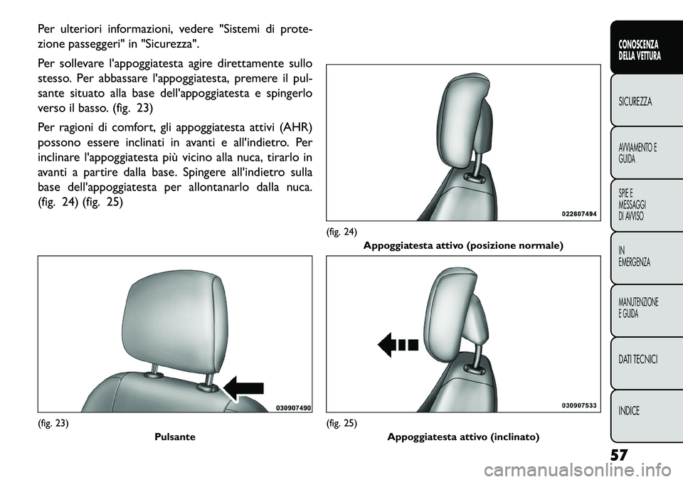 FIAT FREEMONT 2013  Libretto Uso Manutenzione (in Italian) Per ulteriori informazioni, vedere "Sistemi di prote-
zione passeggeri" in "Sicurezza".
Per sollevare lappoggiatesta agire direttamente sullo
stesso. Per abbassare lappoggiatesta, premere il pul-
sa