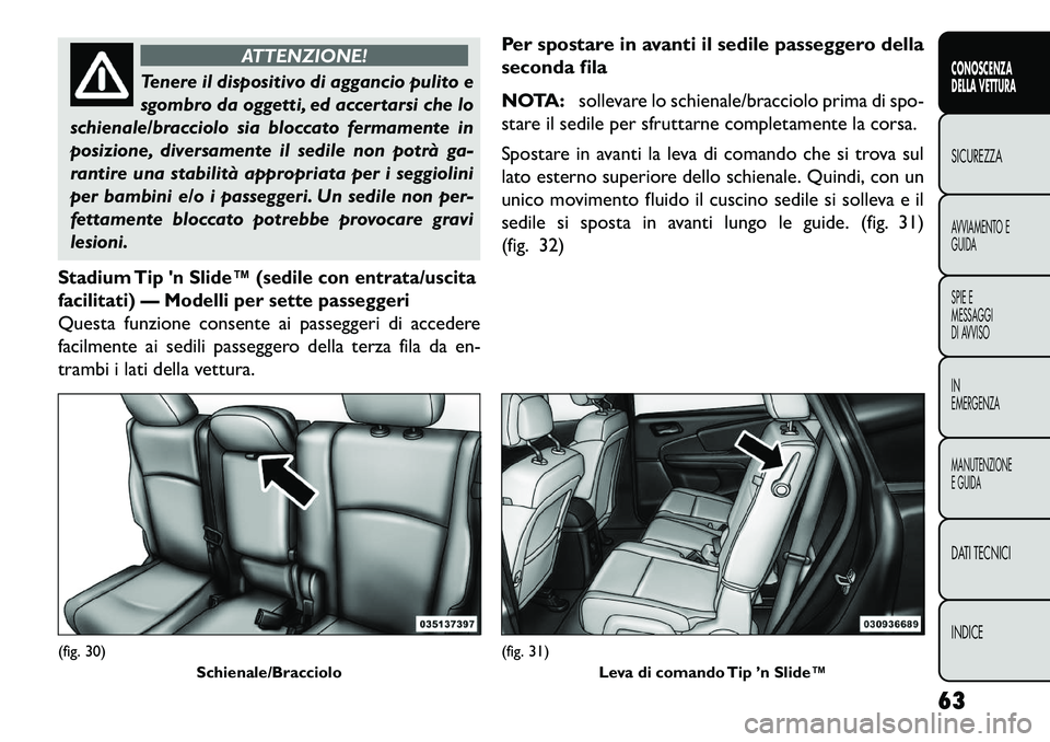 FIAT FREEMONT 2013  Libretto Uso Manutenzione (in Italian) ATTENZIONE!
Tenere il dispositivo di aggancio pulito e
s
 gombro da oggetti, ed accertarsi che lo
schienale/bracciolo sia bloccato fermamente in
posizione, diversamente il sedile non potrà ga-
rantir
