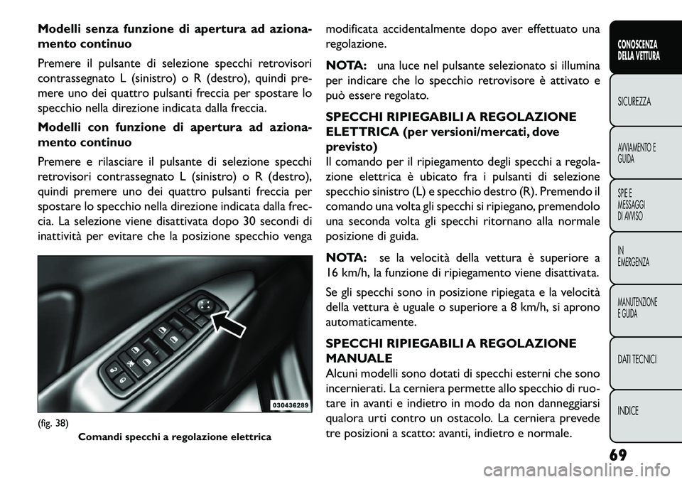 FIAT FREEMONT 2013  Libretto Uso Manutenzione (in Italian) Modelli senza funzione di apertura ad aziona-
mento continuo
Premere il pulsante di selezione specchi retrovisori
contrassegnato L (sinistro) o R (destro), quindi pre-
mere uno dei quattro pulsanti fr