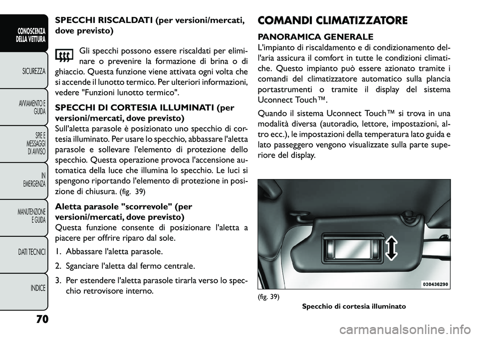 FIAT FREEMONT 2013 Libretto Uso Manutenzione (in Italian) SPECCHI RISCALDATI (per versioni/mercati,
dove previsto)Gli specchi possono essere riscaldati per elimi-
nare o prevenire la formazione di brina o di
ghiaccio. Questa funzione viene attivata ogni volt FIAT FREEMONT 2013 Libretto Uso Manutenzione (in Italian) SPECCHI RISCALDATI (per versioni/mercati,
dove previsto)Gli specchi possono essere riscaldati per elimi-
nare o prevenire la formazione di brina o di
ghiaccio. Questa funzione viene attivata ogni volt