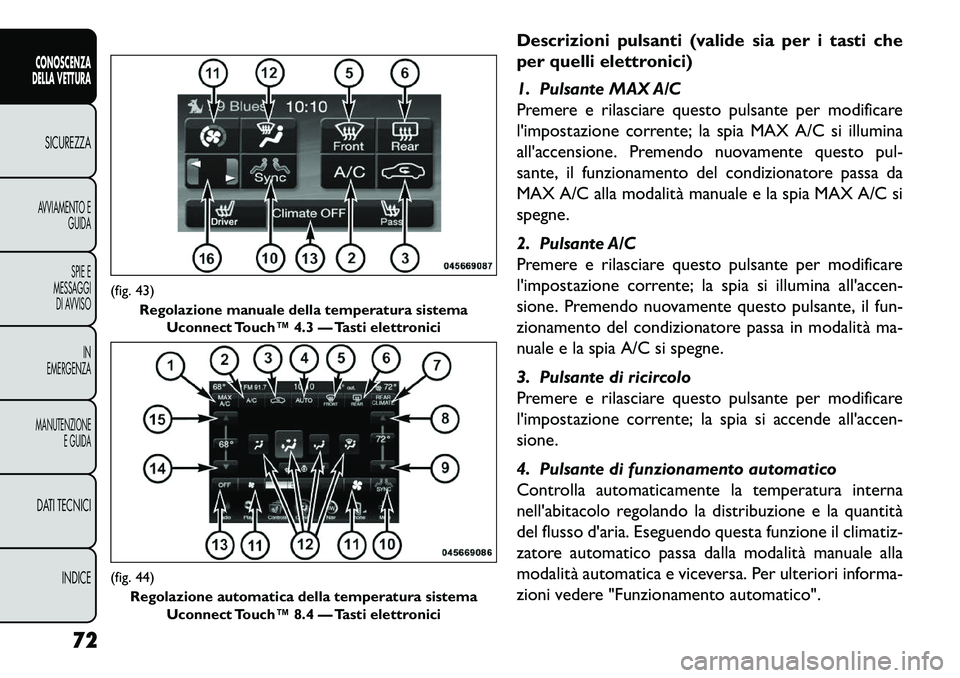 FIAT FREEMONT 2013 Libretto Uso Manutenzione (in Italian) Descrizioni pulsanti (valide sia per i tasti che
per quelli elettronici)
1. Pulsante MAX A/C
Premere e rilasciare questo pulsante per modificare
limpostazione corrente; la spia MAX A/C si illumina
al FIAT FREEMONT 2013 Libretto Uso Manutenzione (in Italian) Descrizioni pulsanti (valide sia per i tasti che
per quelli elettronici)
1. Pulsante MAX A/C
Premere e rilasciare questo pulsante per modificare
limpostazione corrente; la spia MAX A/C si illumina
al