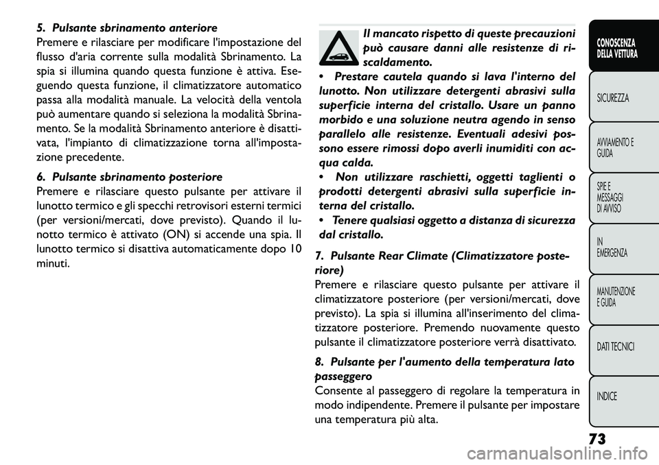 FIAT FREEMONT 2013 Libretto Uso Manutenzione (in Italian) 5. Pulsante sbrinamento anteriore
Premere e rilasciare per modificare limpostazione del
flusso daria corrente sulla modalità Sbrinamento. La
spia si illumina quando questa funzione è attiva. Ese-
FIAT FREEMONT 2013 Libretto Uso Manutenzione (in Italian) 5. Pulsante sbrinamento anteriore
Premere e rilasciare per modificare limpostazione del
flusso daria corrente sulla modalità Sbrinamento. La
spia si illumina quando questa funzione è attiva. Ese-