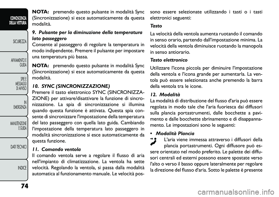 FIAT FREEMONT 2013 Libretto Uso Manutenzione (in Italian) NOTA:premendo questo pulsante in modalità Sync
(Sincronizzazione) si esce automaticamente da questa
modalità.
9. Pulsante per la diminuzione della temperatura
lato passeggero
Consente al passeggero FIAT FREEMONT 2013 Libretto Uso Manutenzione (in Italian) NOTA:premendo questo pulsante in modalità Sync
(Sincronizzazione) si esce automaticamente da questa
modalità.
9. Pulsante per la diminuzione della temperatura
lato passeggero
Consente al passeggero