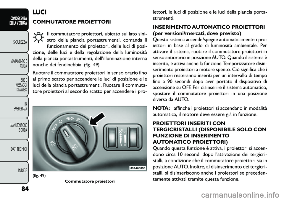 FIAT FREEMONT 2013 Libretto Uso Manutenzione (in Italian) LUCI
COMMUTATORE PROIETTORIIl commutatore proiettori, ubicato sul lato sini-
stro della plancia portastrumenti, comanda il
funzionamento dei proiettori, delle luci di posi-
zione, delle luci e della r FIAT FREEMONT 2013 Libretto Uso Manutenzione (in Italian) LUCI
COMMUTATORE PROIETTORIIl commutatore proiettori, ubicato sul lato sini-
stro della plancia portastrumenti, comanda il
funzionamento dei proiettori, delle luci di posi-
zione, delle luci e della r