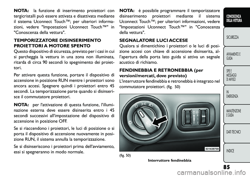 FIAT FREEMONT 2013 Libretto Uso Manutenzione (in Italian) NOTA:la funzione di inserimento proiettori con
tergicristalli può essere attivata e disattivata mediante
il sistema Uconnect Touch™; per ulteriori informa-
zioni, vedere "Impostazioni Uconnect Touc FIAT FREEMONT 2013 Libretto Uso Manutenzione (in Italian) NOTA:la funzione di inserimento proiettori con
tergicristalli può essere attivata e disattivata mediante
il sistema Uconnect Touch™; per ulteriori informa-
zioni, vedere "Impostazioni Uconnect Touc