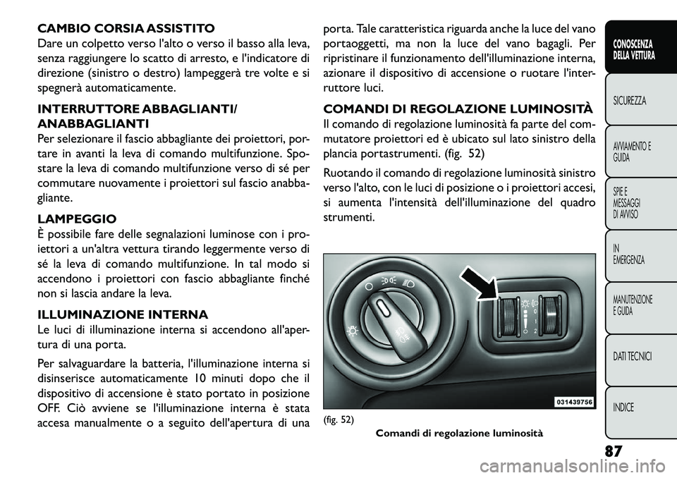 FIAT FREEMONT 2013 Libretto Uso Manutenzione (in Italian) CAMBIO CORSIA ASSISTITO
Dare un colpetto verso lalto o verso il basso alla leva,
senza raggiungere lo scatto di arresto, e lindicatore di
direzione (sinistro o destro) lampeggerà tre volte e si
spe FIAT FREEMONT 2013 Libretto Uso Manutenzione (in Italian) CAMBIO CORSIA ASSISTITO
Dare un colpetto verso lalto o verso il basso alla leva,
senza raggiungere lo scatto di arresto, e lindicatore di
direzione (sinistro o destro) lampeggerà tre volte e si
spe