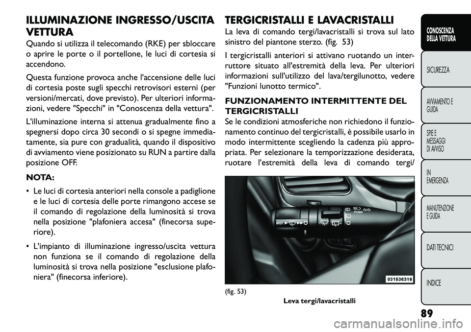 FIAT FREEMONT 2013 Libretto Uso Manutenzione (in Italian) ILLUMINAZIONE INGRESSO/USCITA
VETTURA
Quando si utilizza il telecomando (RKE) per sbloccare
o aprire le porte o il portellone, le luci di cortesia si
accendono.
Questa funzione provoca anche laccensi FIAT FREEMONT 2013 Libretto Uso Manutenzione (in Italian) ILLUMINAZIONE INGRESSO/USCITA
VETTURA
Quando si utilizza il telecomando (RKE) per sbloccare
o aprire le porte o il portellone, le luci di cortesia si
accendono.
Questa funzione provoca anche laccensi