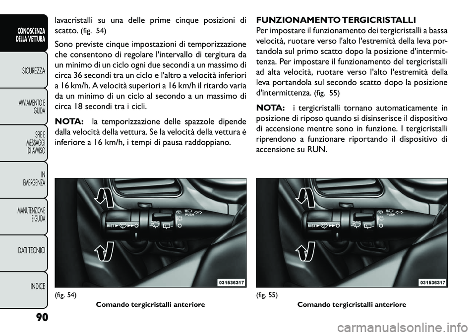FIAT FREEMONT 2013 Libretto Uso Manutenzione (in Italian) lavacristalli su una delle prime cinque posizioni di
scatto.(fig. 54)
Sono previste cinque impostazioni di temporizzazione
che consentono di regolare lintervallo di tergitura da
un minimo di un ciclo FIAT FREEMONT 2013 Libretto Uso Manutenzione (in Italian) lavacristalli su una delle prime cinque posizioni di
scatto.(fig. 54)
Sono previste cinque impostazioni di temporizzazione
che consentono di regolare lintervallo di tergitura da
un minimo di un ciclo