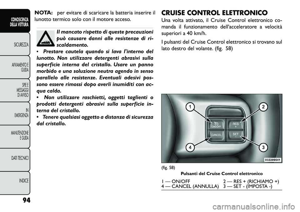 FIAT FREEMONT 2013 Libretto Uso Manutenzione (in Italian) NOTA:per evitare di scaricare la batteria inserire il
lunotto termico solo con il motore acceso.
Il mancato rispetto di queste precauzioni
può causare danni alle resistenze di ri-
scaldamento.
Pres FIAT FREEMONT 2013 Libretto Uso Manutenzione (in Italian) NOTA:per evitare di scaricare la batteria inserire il
lunotto termico solo con il motore acceso.
Il mancato rispetto di queste precauzioni
può causare danni alle resistenze di ri-
scaldamento.
Pres