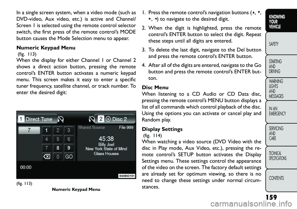FIAT FREEMONT 2013  Owner handbook (in English) In a single screen system, when a video mode (such as
DVD-video, Aux video, etc.) is active and Channel/
Screen 1 is selected using the remote control selector
switch, the first press of the remote co
