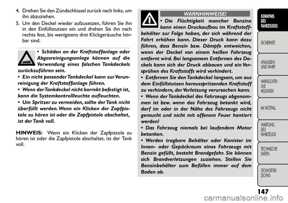 FIAT FREEMONT 2011 Betriebsanleitung (in German) 4. Drehen Sie den Zündschlüssel zurück nach links, umihn abzuziehen.
5. Um den Deckel wieder aufzusetzen, führen Sie ihn in den Einfüllstutzen ein und drehen Sie ihn nach
rechts fest, bis wenigs FIAT FREEMONT 2011 Betriebsanleitung (in German) 4. Drehen Sie den Zündschlüssel zurück nach links, umihn abzuziehen.
5. Um den Deckel wieder aufzusetzen, führen Sie ihn in den Einfüllstutzen ein und drehen Sie ihn nach
rechts fest, bis wenigs
