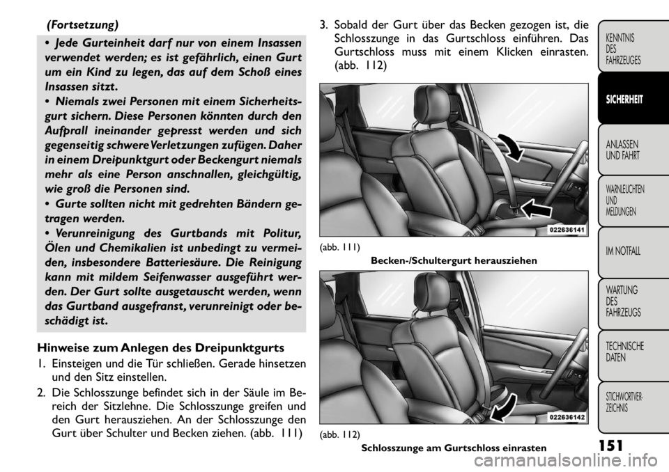 FIAT FREEMONT 2011 Betriebsanleitung (in German) (Fortsetzung)
Jede Gurteinheit darf nur von einem Insassen
verwendet werden; es ist gefährlich, einen Gurt
um ein Kind zu legen, das auf dem Schoß eines
Insassen sitzt .
Niemals zwei Personen FIAT FREEMONT 2011 Betriebsanleitung (in German) (Fortsetzung)
Jede Gurteinheit darf nur von einem Insassen
verwendet werden; es ist gefährlich, einen Gurt
um ein Kind zu legen, das auf dem Schoß eines
Insassen sitzt .
Niemals zwei Personen