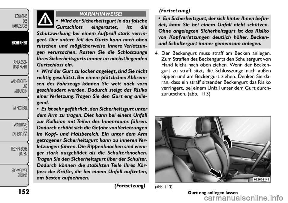 FIAT FREEMONT 2011 Betriebsanleitung (in German) WARNHINWEISE!
Wird der Sicherheitsgurt in das falsche
Gurtschloss eingerastet , ist die
Schutzwirkung bei einem Aufprall stark verrin-
gert . Der untere Teil des Gurts kann nach oben
rutschen und m FIAT FREEMONT 2011 Betriebsanleitung (in German) WARNHINWEISE!
Wird der Sicherheitsgurt in das falsche
Gurtschloss eingerastet , ist die
Schutzwirkung bei einem Aufprall stark verrin-
gert . Der untere Teil des Gurts kann nach oben
rutschen und m