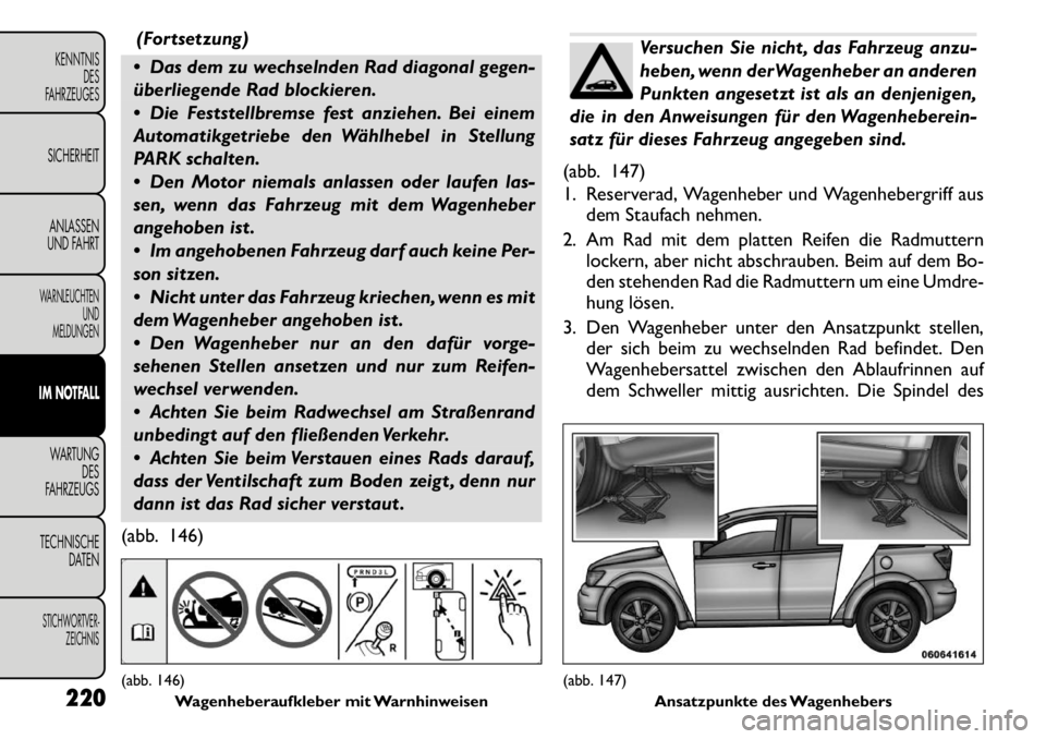 FIAT FREEMONT 2011 Betriebsanleitung (in German) (Fortsetzung)
Das dem zu wechselnden Rad diagonal gegen-
überliegende Rad blockieren.
Die Feststellbremse fest anziehen. Bei einem
Automatikgetriebe den Wählhebel in Stellung
PARK schalten.
FIAT FREEMONT 2011 Betriebsanleitung (in German) (Fortsetzung)
Das dem zu wechselnden Rad diagonal gegen-
überliegende Rad blockieren.
Die Feststellbremse fest anziehen. Bei einem
Automatikgetriebe den Wählhebel in Stellung
PARK schalten.