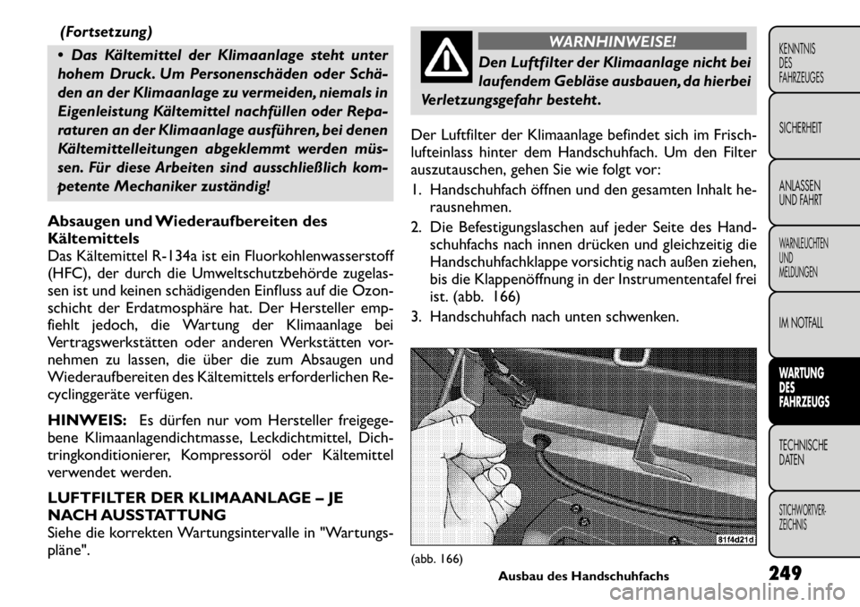 FIAT FREEMONT 2011 Betriebsanleitung (in German) (Fortsetzung)
Das Kältemittel der Klimaanlage steht unter
hohem Druck. Um Personenschäden oder Schä
den an der Klimaanlage zu vermeiden, niemals in
Eigenleistung Kältemittel nachfüllen oder FIAT FREEMONT 2011 Betriebsanleitung (in German) (Fortsetzung)
Das Kältemittel der Klimaanlage steht unter
hohem Druck. Um Personenschäden oder Schä
den an der Klimaanlage zu vermeiden, niemals in
Eigenleistung Kältemittel nachfüllen oder