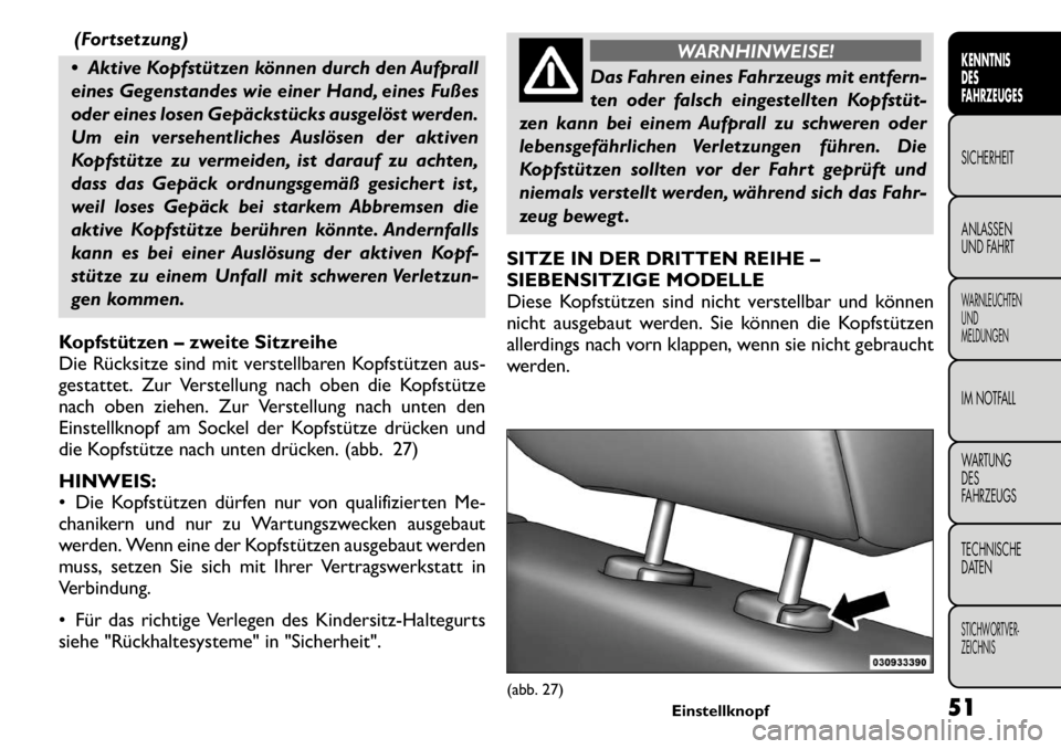 FIAT FREEMONT 2011 Betriebsanleitung (in German) (Fortsetzung)
Aktive Kopfstützen können durch den Aufprall
eines Gegenstandes wie einer Hand, eines Fußes
oder eines losen Gepäckstücks ausgelöst werden.
Um ein versehentliches Auslösen der FIAT FREEMONT 2011 Betriebsanleitung (in German) (Fortsetzung)
Aktive Kopfstützen können durch den Aufprall
eines Gegenstandes wie einer Hand, eines Fußes
oder eines losen Gepäckstücks ausgelöst werden.
Um ein versehentliches Auslösen der