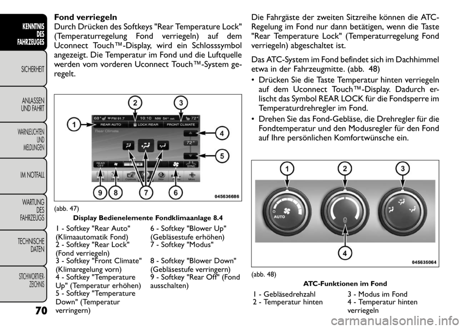 FIAT FREEMONT 2011 Betriebsanleitung (in German) Fond verriegeln
Durch Drücken des Softkeys "Rear Temperature Lock"
(Temperaturregelung Fond verriegeln) auf dem
Uconnect Touch™Display, wird ein Schlosssymbol
angezeigt. Die Temperatur im Fond u FIAT FREEMONT 2011 Betriebsanleitung (in German) Fond verriegeln
Durch Drücken des Softkeys "Rear Temperature Lock"
(Temperaturregelung Fond verriegeln) auf dem
Uconnect Touch™Display, wird ein Schlosssymbol
angezeigt. Die Temperatur im Fond u