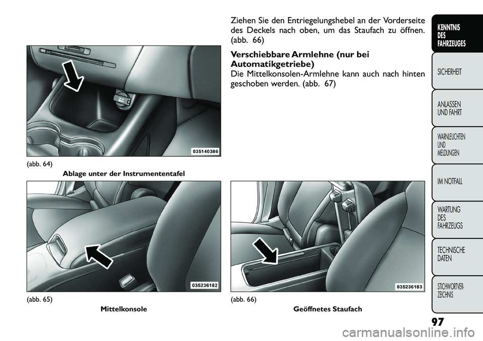 FIAT FREEMONT 2012  Betriebsanleitung (in German) Ziehen Sie den Entriegelungshebel an der Vorderseite 
des Deckels nach oben, um das Staufach zu öffnen.
(abb. 66) 
Verschiebbare Armlehne (nur bei 
Automatikgetriebe)
Die Mittelkonsolen-Armlehne kann