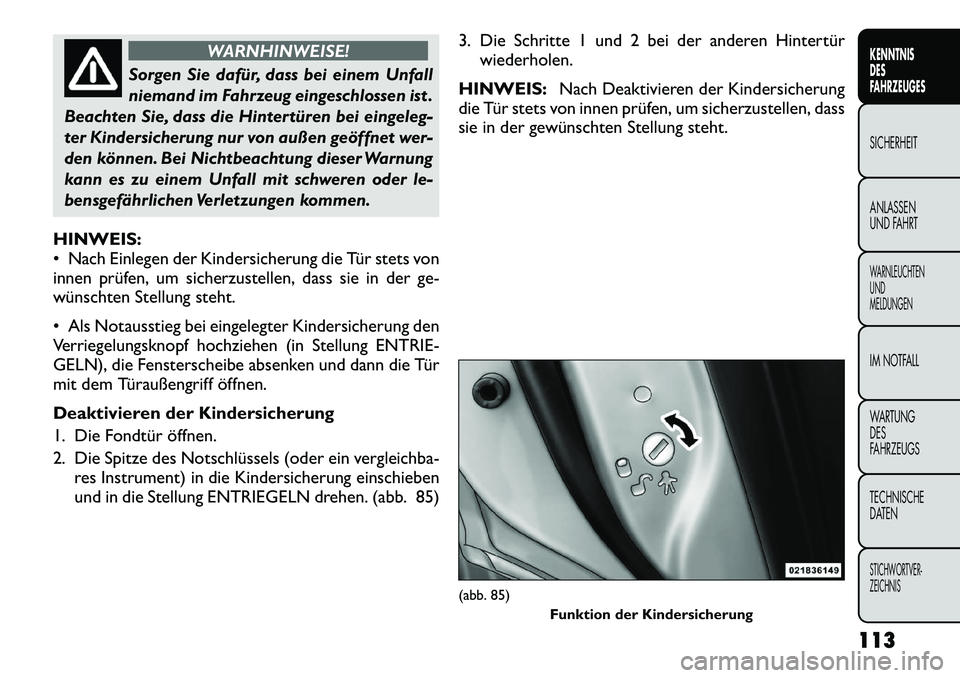 FIAT FREEMONT 2012  Betriebsanleitung (in German) WARNHINWEISE!
Sorgen Sie dafür, dass bei einem Unfall 
niemand im Fahrzeug eingeschlossen ist .
Beachten Sie, dass die Hintertüren bei eingeleg-
ter Kindersicherung nur von außen geöffnet wer-
den