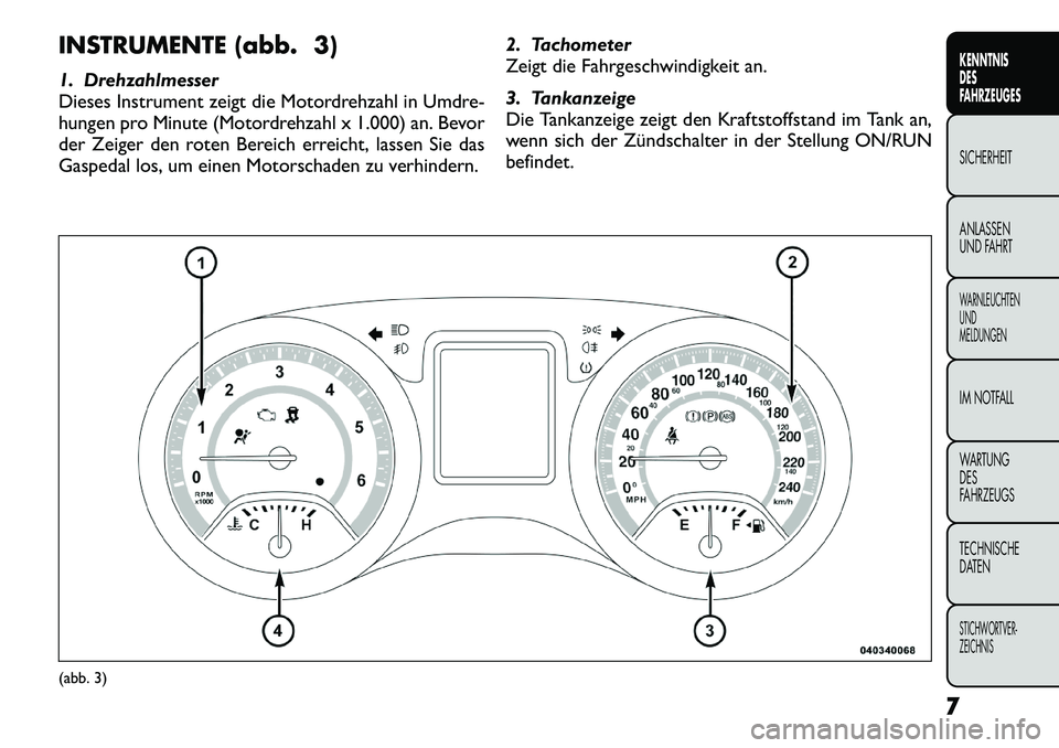 FIAT FREEMONT 2012  Betriebsanleitung (in German) INSTRUMENTE (abb. 3) 
1. Drehzahlmesser 
Dieses Instrument zeigt die Motordrehzahl in Umdre-
hungen pro Minute (Motordrehzahl x 1.000) an. Bevor
der Zeiger den roten Bereich erreicht, lassen Sie das
G